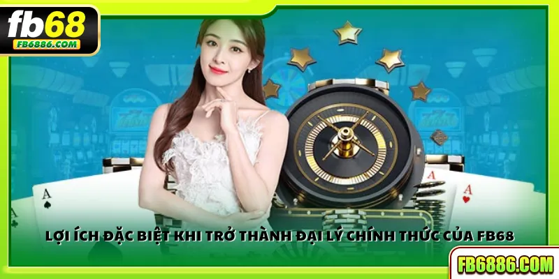 Lợi ích đặc biệt khi trở thành đại lý chính thức của FB68