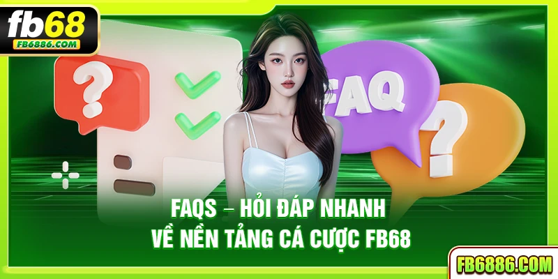 FAQs – Hỏi đáp nhanh về nền tảng cá cược FB68
